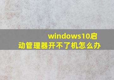 windows10启动管理器开不了机怎么办