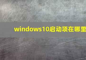 windows10启动项在哪里