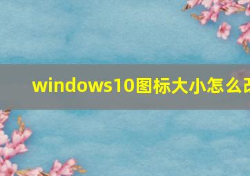 windows10图标大小怎么改