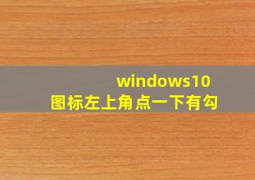 windows10图标左上角点一下有勾