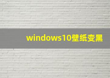 windows10壁纸变黑