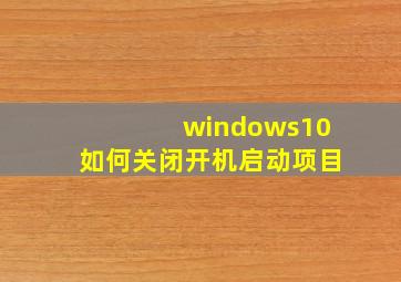 windows10如何关闭开机启动项目