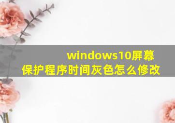 windows10屏幕保护程序时间灰色怎么修改