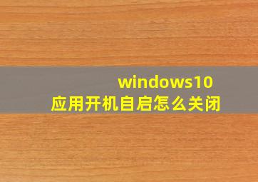 windows10应用开机自启怎么关闭