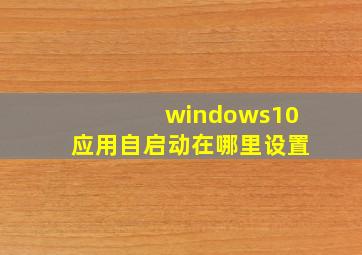 windows10应用自启动在哪里设置