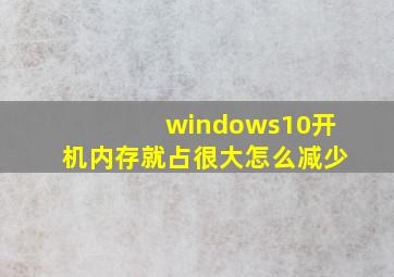 windows10开机内存就占很大怎么减少