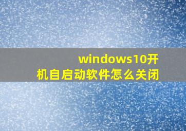 windows10开机自启动软件怎么关闭