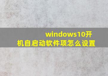 windows10开机自启动软件项怎么设置