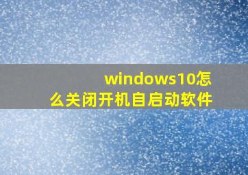 windows10怎么关闭开机自启动软件