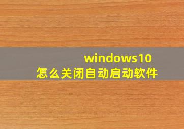 windows10怎么关闭自动启动软件