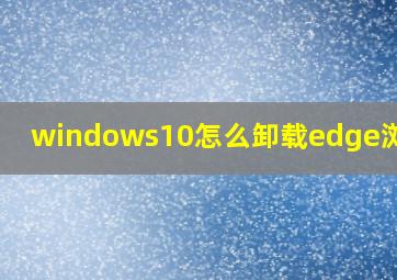 windows10怎么卸载edge浏览器