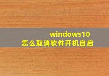 windows10怎么取消软件开机自启