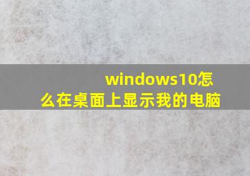 windows10怎么在桌面上显示我的电脑