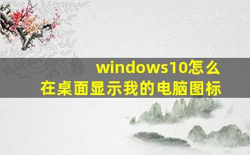 windows10怎么在桌面显示我的电脑图标