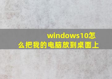 windows10怎么把我的电脑放到桌面上