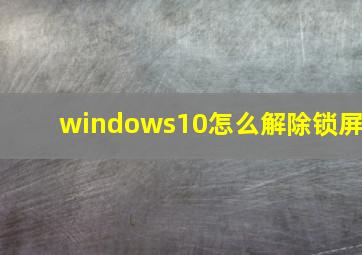 windows10怎么解除锁屏