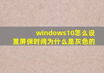 windows10怎么设置屏保时间为什么是灰色的