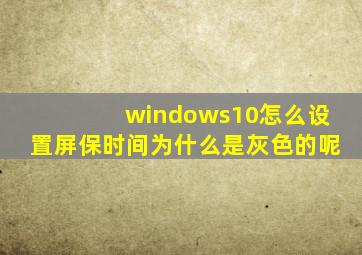 windows10怎么设置屏保时间为什么是灰色的呢