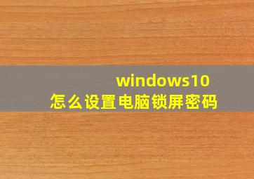 windows10怎么设置电脑锁屏密码