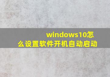 windows10怎么设置软件开机自动启动