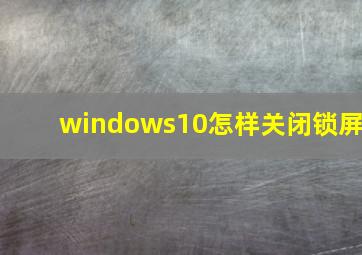 windows10怎样关闭锁屏