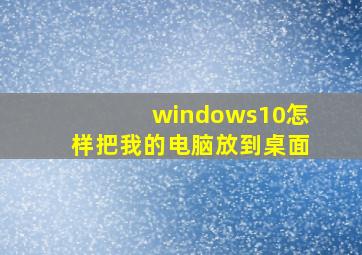 windows10怎样把我的电脑放到桌面