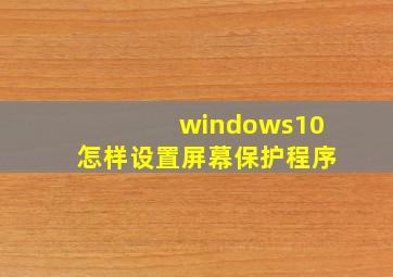 windows10怎样设置屏幕保护程序