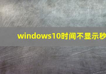 windows10时间不显示秒