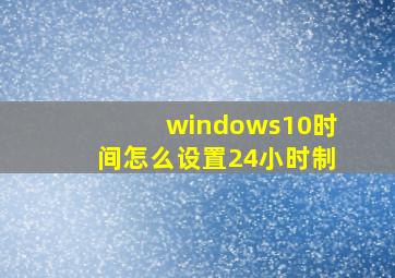 windows10时间怎么设置24小时制