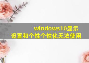 windows10显示设置和个性个性化无法使用