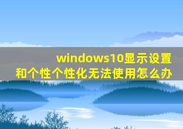 windows10显示设置和个性个性化无法使用怎么办