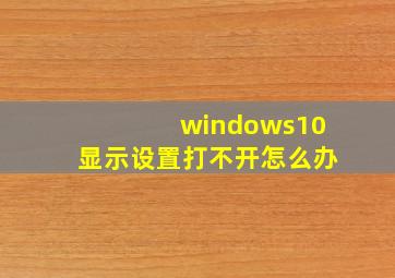 windows10显示设置打不开怎么办