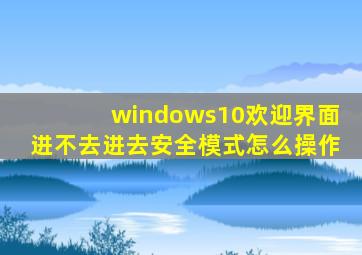 windows10欢迎界面进不去进去安全模式怎么操作