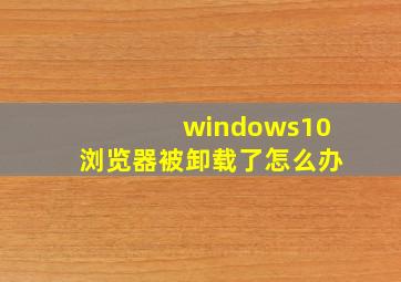 windows10浏览器被卸载了怎么办