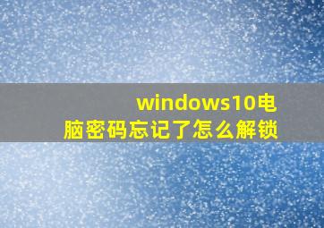 windows10电脑密码忘记了怎么解锁