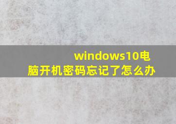 windows10电脑开机密码忘记了怎么办