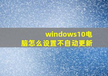 windows10电脑怎么设置不自动更新