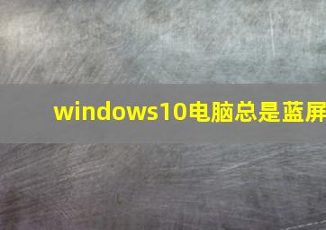 windows10电脑总是蓝屏