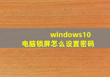 windows10电脑锁屏怎么设置密码