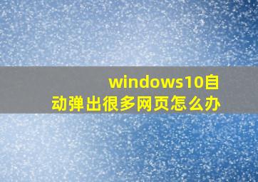 windows10自动弹出很多网页怎么办