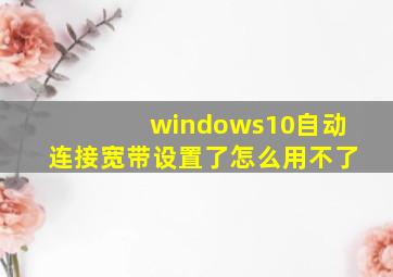 windows10自动连接宽带设置了怎么用不了