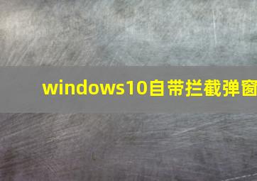 windows10自带拦截弹窗