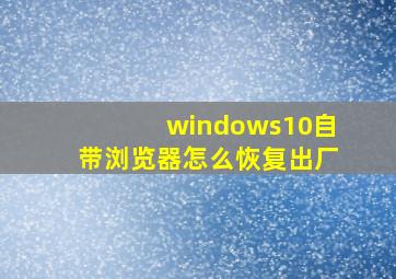 windows10自带浏览器怎么恢复出厂