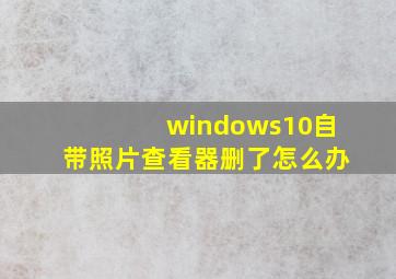 windows10自带照片查看器删了怎么办