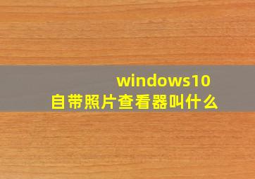 windows10自带照片查看器叫什么