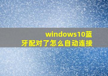 windows10蓝牙配对了怎么自动连接