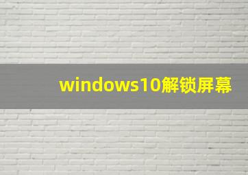 windows10解锁屏幕