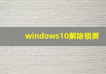 windows10解除锁屏