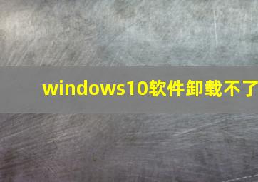 windows10软件卸载不了