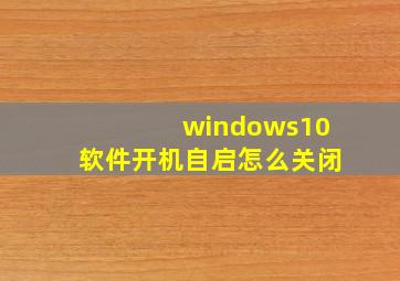 windows10软件开机自启怎么关闭